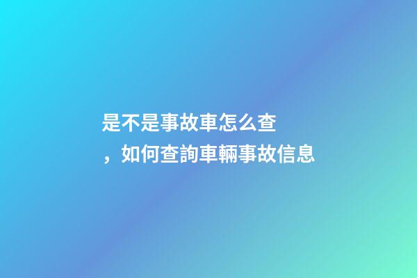 是不是事故車怎么查，如何查詢車輛事故信息